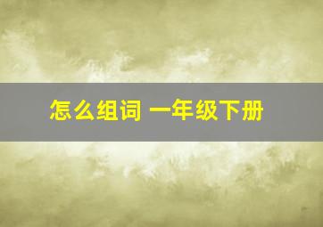 怎么组词 一年级下册